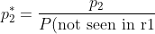 p_2^*=\frac{p_2}{P(\text{not seen in r1})}